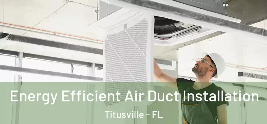 Energy Efficient Air Duct Installation Titusville - FL