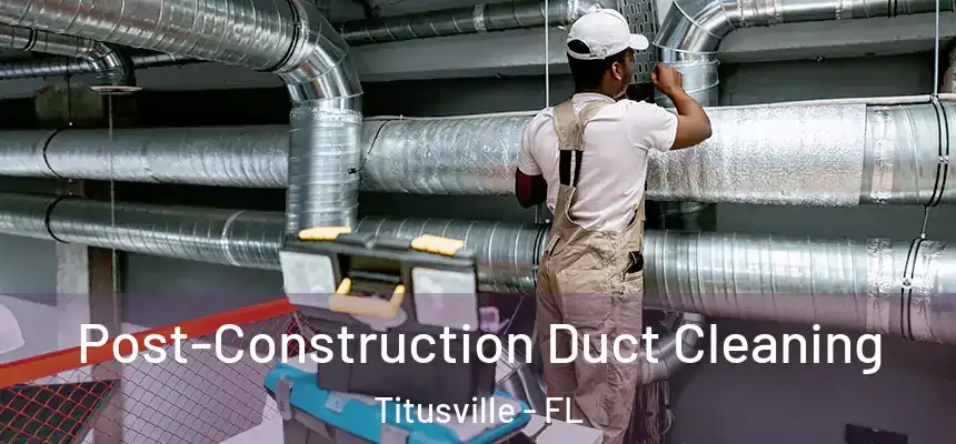 Post-Construction Duct Cleaning Titusville - FL