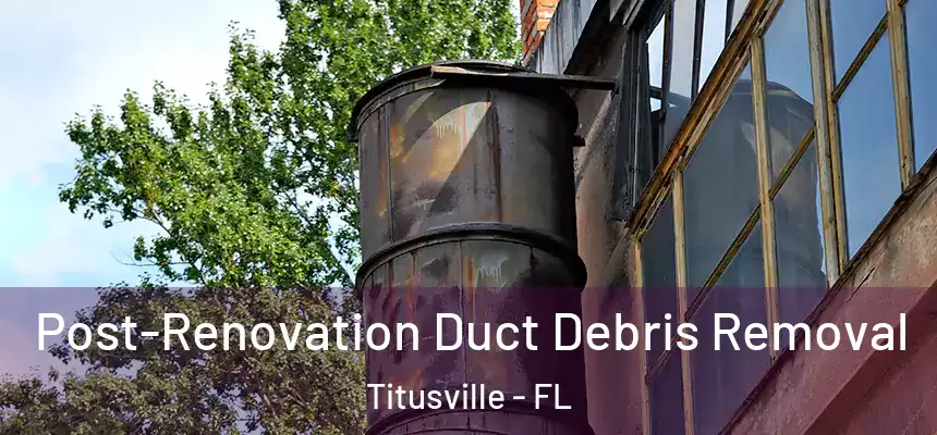 Post-Renovation Duct Debris Removal Titusville - FL